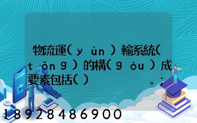 物流運(yùn)輸系統(tǒng)的構(gòu)成要素包括()。